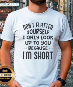 Official Don't Flatter Yourself T-Shirt featuring a humorous quote about looking up to others when short.