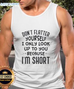 Official Don't Flatter Yourself tank top with 'I Only Look Up To You Because I'm Short' quote in bold lettering.