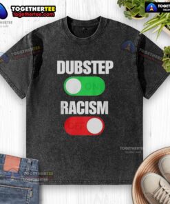 Official Dubstep On Racism Off Washed T-Shirt featuring bold graphics promoting equality and anti-racism messaging.