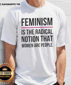 Alt Text: Official Feminism Is The Radical Notion That Women Are People T-Shirt featuring bold text on a stylish tee.