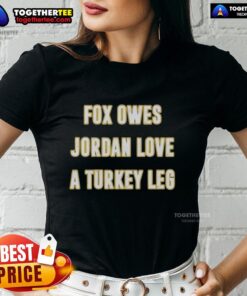 Official Fox Owes Jordan Love a Turkey Leg Ladies Tee featuring a fun graphic design, perfect for game day style.