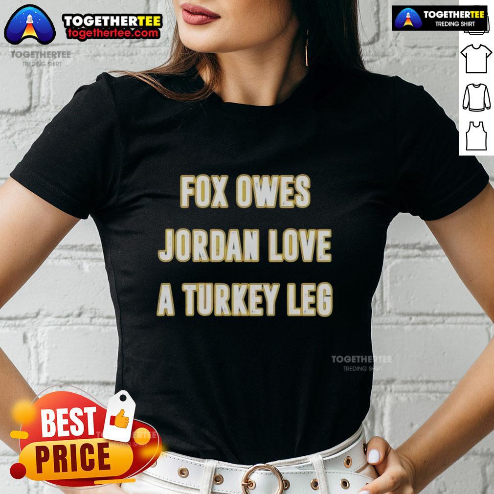 Official Fox Owes Jordan Love A Turkey Leg Ladies Tee Official Fox Owes Jordan Love a Turkey Leg Ladies Tee featuring a fun graphic design, perfect for game day style.