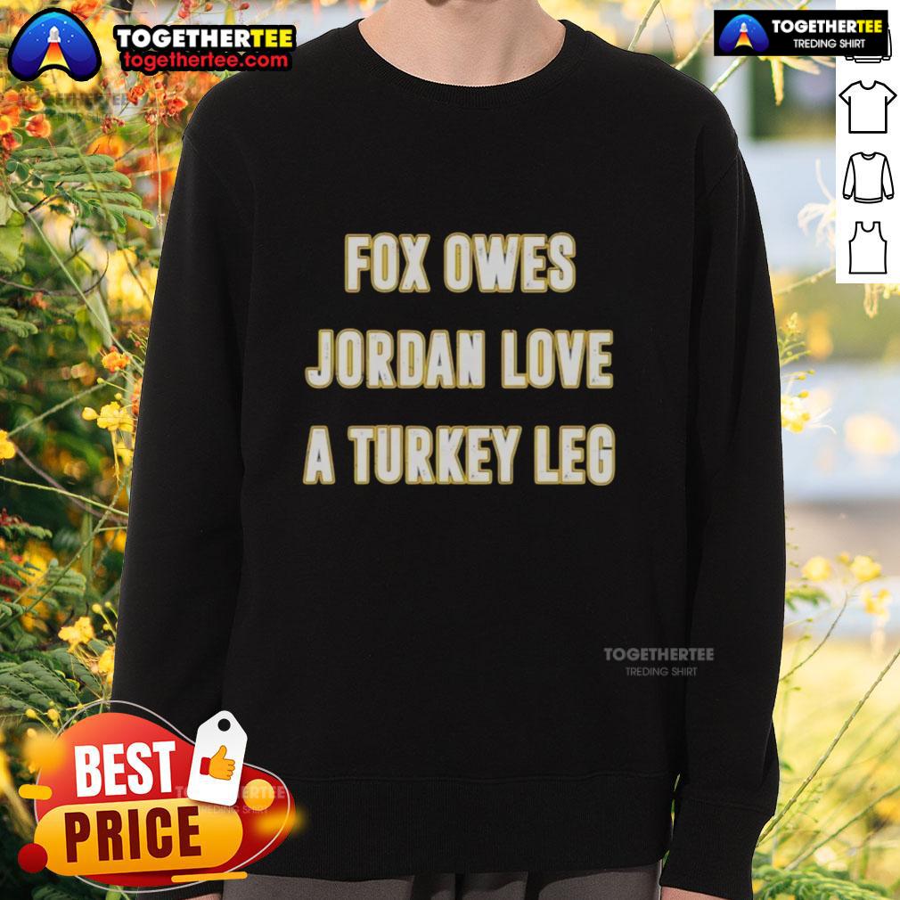 Official Fox Owes Jordan Love A Turkey Leg Sweatshirt Official Fox sweatshirt featuring Jordan Love with a turkey leg graphic, perfect for fans and holiday gatherings.