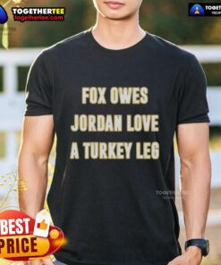 Alt Text: Official Fox Owes Jordan Love A Turkey Leg T-Shirt featuring a fun graphic design for football fans.