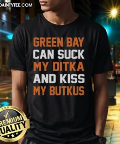 Alt Text: Official Green Bay Can Suck My Ditka And Kiss My Butkus Chicago Bears T-Shirt featuring bold team colors and logos.