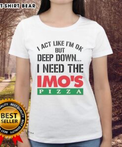 Alt Text: Official I Act Like I'm OK But Deep Down Imos Pizza Logo Meme on a Ladies Tee, perfect for pizza lovers.