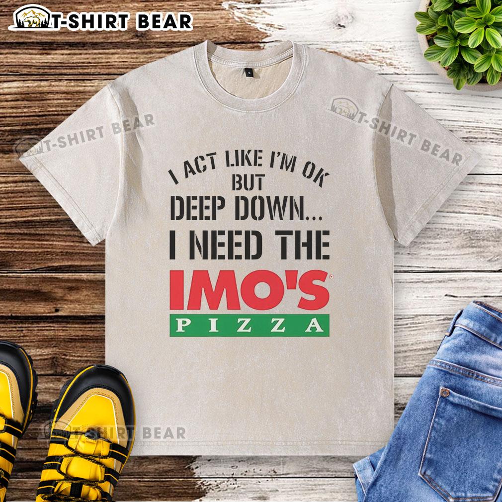 Official I Act Like I'M Ok But Deep Imo'S Pizza Logo Meme Washed T Shirt Official I Act Like I'm Ok But Deep Down I'm Eating Imo's Pizza meme logo on a washed t-shirt design