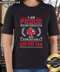 Boston Red Sox fan ladies tee featuring 'I Am Proud Of Many Things In Life, But Nothing Beats Being A Boston Red Sox Fan.'