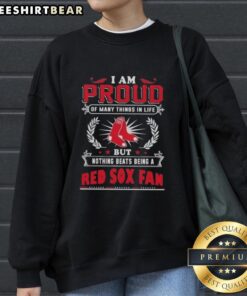 Alt Text: Boston Red Sox fan sweatshirt featuring 'I Am Proud Of Many Things In Life' slogan, perfect for sports enthusiasts.