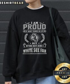 Alt Text: Official 'I Am Proud Of Many Things In Life, But Nothing Beats Being A Chicago White Sox Fan' sweatshirt design.