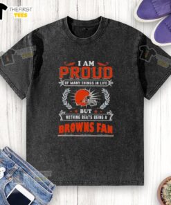 Official 'I Am Proud Of Many Things In Life But Nothing Beats Being A Cleveland Browns Fan' washed t-shirt design.