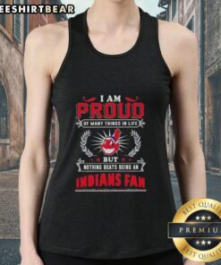 Cleveland Indians fan tank top with 'I Am Proud Of Many Things In Life, But Nothing Beats Being A Cleveland Indians Fan' design.