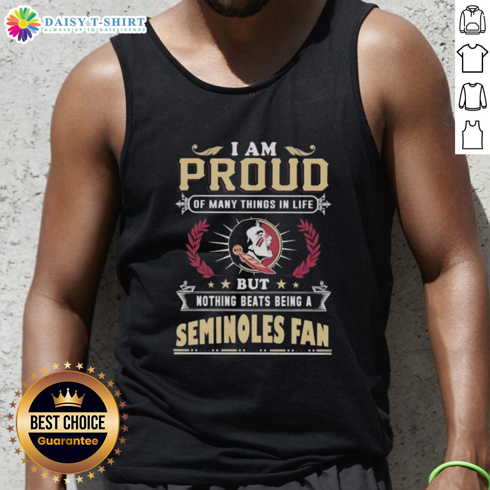 Official I Am Proud Of Many Things In Life But Nothing Beats Being A Florida State Seminoles Fan Tank Top Florida State Seminoles fan tank top with 'I Am Proud Of Many Things In Life, But Nothing Beats Being A Fan' design.