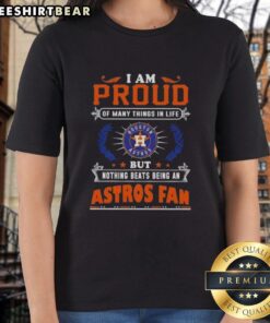 Ladies tee featuring 'I Am Proud Of Many Things In Life But Nothing Beats Being A Houston Astros Fan' design.