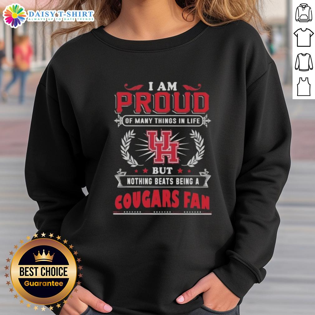 Official I Am Proud Of Many Things In Life But Nothing Beats Being A Houston Cougars Fan Sweatshirt Cozy sweatshirt featuring 'I Am Proud Of Many Things In Life, But Nothing Beats Being A Houston Cougars Fan' design.