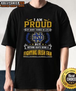 Alt Text: Official I Am Proud Of Many Things In Life But Nothing Beats Being A Notre Dame Fighting Irish Fan T-Shirt design.