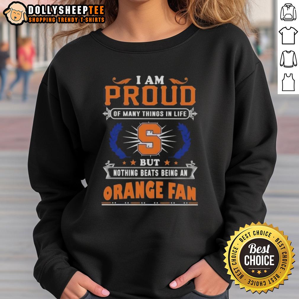 Official I Am Proud Of Many Things In Life But Nothing Beats Being A Syracuse Orange Fan Sweatshirt Syracuse Orange fan sweatshirt with 'I Am Proud Of Many Things, But Nothing Beats Being A Syracuse Orange Fan' design.