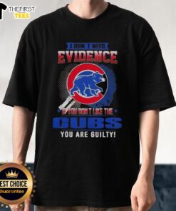 Alt Text: Official I Don't Need Evidence If You Don't Like The Chicago Cubs You're Guilty T-Shirt design featuring bold text.