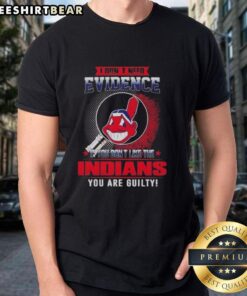 Official I Don't Need Evidence If You Don't Like The Cleveland Indians T-Shirt showcasing bold graphic design.