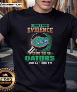 Official I Don't Need Evidence If You Don't Like The Florida Gators You Are Guilty T-Shirt design featuring bold text.