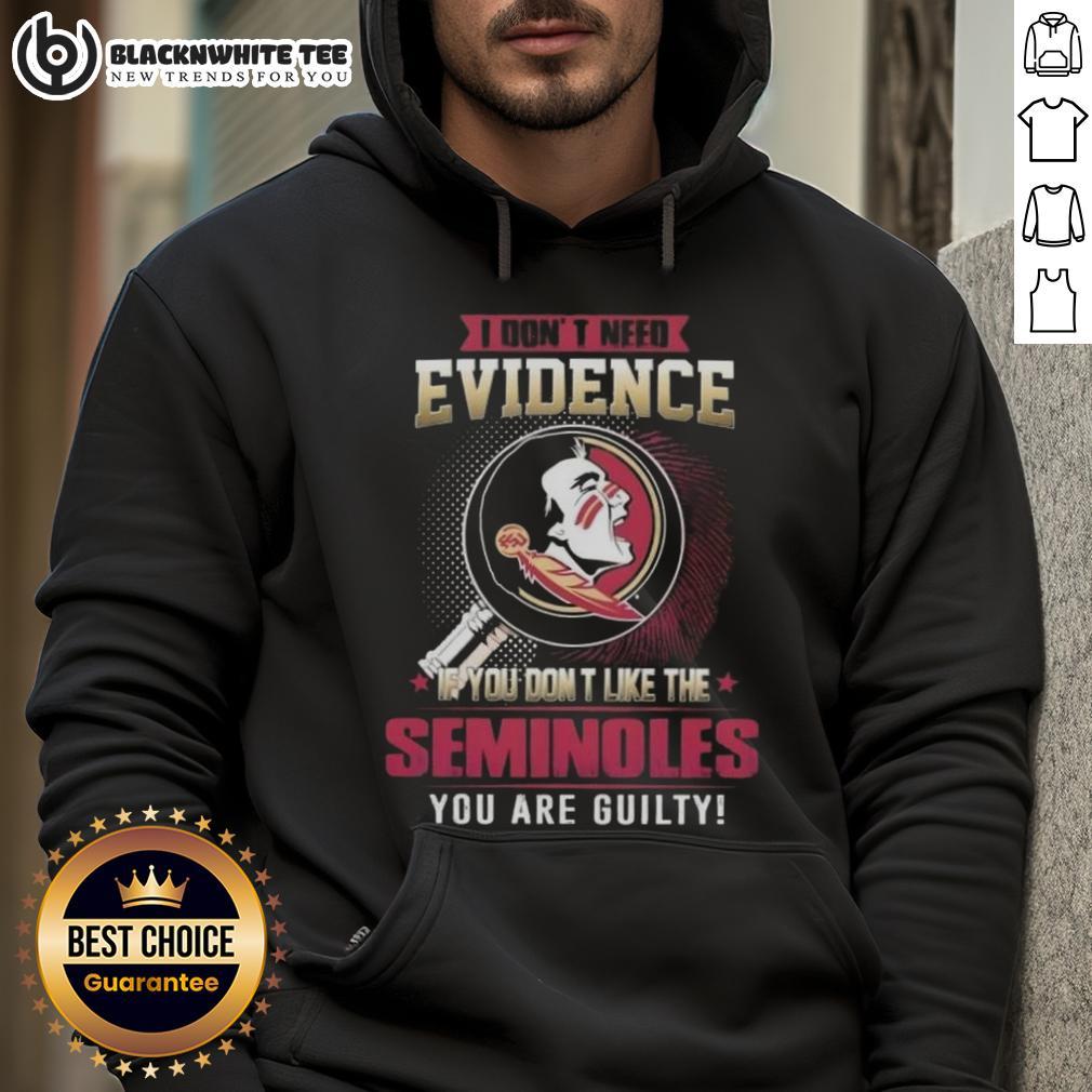 Official I Don't Need Evidence If You Don't Like The Florida State Seminoles You Are Guilty Hoodie Florida State Seminoles hoodie with 'I Don't Need Evidence' slogan, perfect for fans showing team pride.