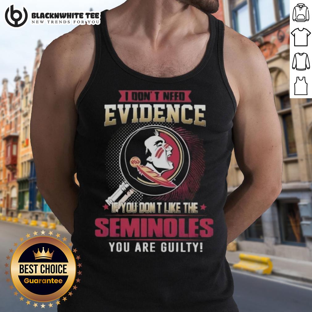 Official I Don't Need Evidence If You Don't Like The Florida State Seminoles You Are Guilty Tank Top Florida State Seminoles tank top with 'I Don't Need Evidence' slogan, perfect for passionate FSU fans and supporters.