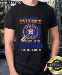 Alt Text: Official I Don't Need Evidence If You Don't Like The Houston Astros You Are Guilty T-Shirt design featuring bold text.