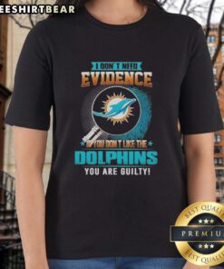 Official Miami Dolphins ladies tee: 'I Don't Need Evidence If You Don't Like the Miami Dolphins, You Are Guilty' design.