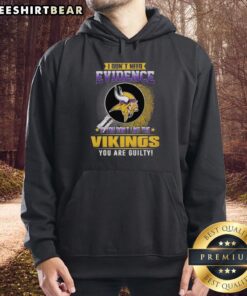 Alt Text: Minnesota Vikings hoodie featuring the phrase I Don't Need Evidence, If You Don't Like the Vikings, You Are Guilty.