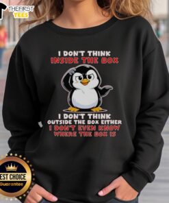 Official I Don't Think Inside The Box, I Don't Think Outside The Box Either Sweatshirt in stylish design and cozy fabric.