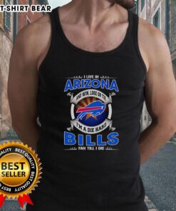 Official I Live In Arizona Win Lose or Tie I'm A Dead Hard Buffalo Bills Fan Till I Die Tank Top for passionate fans.