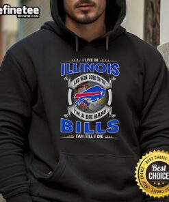 Official I Live In Illinois Hoodie for Dead Hard Buffalo Bills Fans - Win, Lose, or Tie, Till I Die!