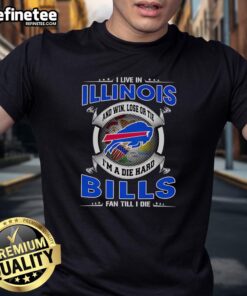 Official I Live In Illinois And Win Lose Or Tie Im A Dead Hard Buffalo Bills Fan Till I Die T-Shirt design for fans.