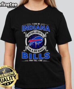 Official I Live In Indiana And Win Lose Or Tie Im A Dead Hard Buffalo Bills Fan Till I Die Ladies Tee design