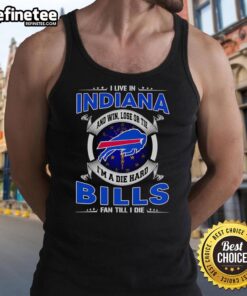 Tank top featuring 'I Live In Indiana And Win, Lose, Or Tie I'm A Dead Hard Buffalo Bills Fan Till I Die' slogan.
