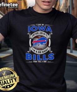 Official I Live In Iowa And Win Lose Or Tie Im A Dead Hard Buffalo Bills Fan Till I Die T-Shirt design featuring team colors.