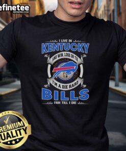 Official I Live In Kentucky And Win Lose Or Tie I'm A Dead Hard Buffalo Bills Fan Till I Die T-Shirt design on display.