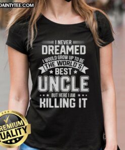 Official I Never Dreamed I Would Grow Up To Be The World's Best Uncle Ladies Tee design featuring bold text and stylish graphics.