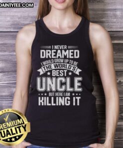 Man wearing 'I Never Dreamed I Would Grow Up To Be The World's Best Uncle But Here I Am Killing It' tank top.