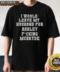 Alt Text: Official 'I Would Leave My Husband For Ashley Fucking McBryde' Text Print T-Shirt showcasing bold graphic design.