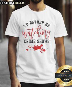 Alt Text: Official I'd Rather Be Watching Crime Shows T-Shirt featuring a graphic design with a pool of blood theme.