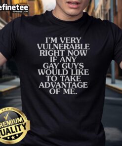 Official I'M Very Vulnerable If Any Gay Guys Would Like To Take Advantage Of Me T-Shirt