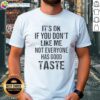 Alt Text: Official It's Ok If You Don't Like Me Not Everyone Has Good Taste quote T-shirt design in bold typography.