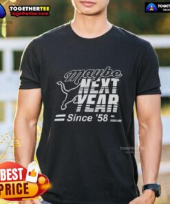 Official Maybe Next Year Since 58 T-Shirt featuring vintage design and bold text, perfect for fans of retro style.