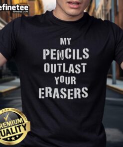 Alt Text: Official My Pencils Outlast Your Erasers T-Shirt featuring a bold graphic design on a stylish fabric.