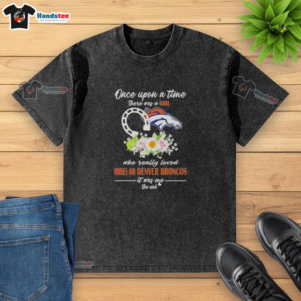 official-once-upon-a-time-there-was-a-girl-who-really-loved-horses-and-denver-broncos-it-was-me-the-end-washed-t-shirt Official 'Once Upon A Time' t-shirt featuring a girl who loved horses and the Denver Broncos, perfect for fans.