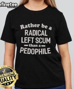 Official 'Rather Be A Radical Left Scum Than A Pedophile' Ladies Tee showcasing bold graphic design and statement.