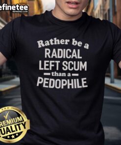 Official 'Rather Be A Radical Left Scum Than A Pedophile' T-Shirt featuring bold text design for political statement wear.