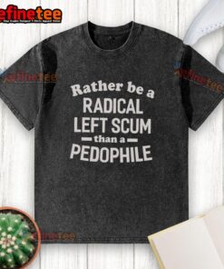 Official 'Rather Be A Radical Left Scum Than A Pedophile' washed t-shirt showcasing bold political statement and unique design.
