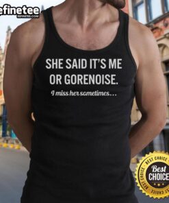 Official She Said It's Me Or Gorenoise I Miss Her Sometimes tank top featuring bold graphic design and stylish fit.